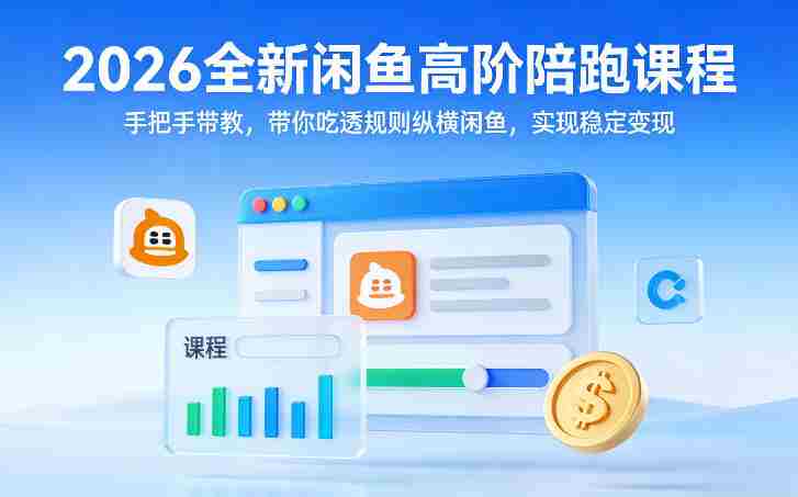 2026全新闲鱼高阶陪跑课程，手把手带教，带你吃透规则纵横闲鱼，实现稳定变现-副业部