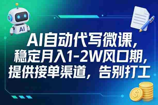 AI自动代写微课，稳定月入1-2W风口期，提供接单渠道，告别打工-副业部