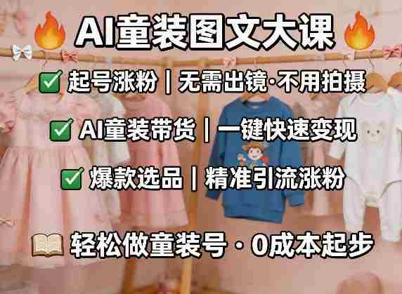 AI童装图文剪辑，某社群童装图文大课，起号涨粉、AI童装带货、爆款选品，无需出镜和拍摄-副业部