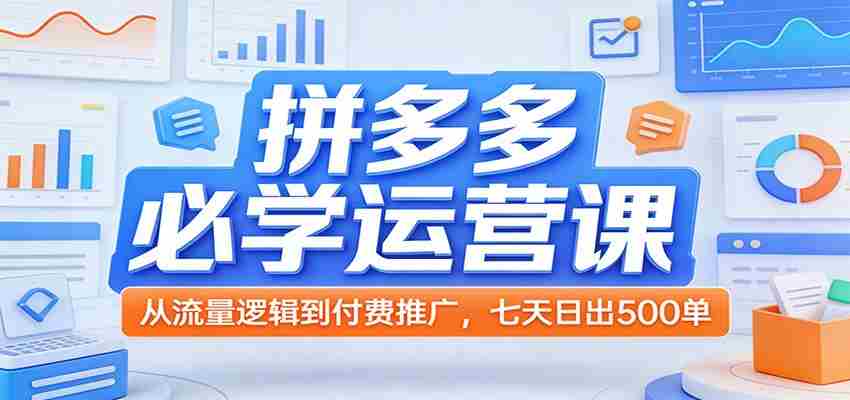 拼多多必学运营课:从流量逻辑到付费推广,七天日出500单-副业部
