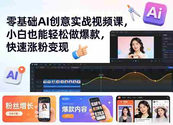 零基础AI创意实战视频课,小白也能轻松做爆款,快速涨粉变现