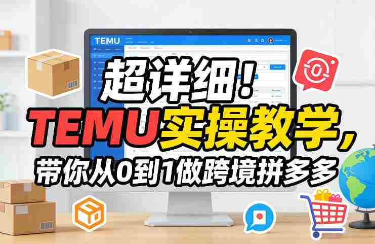 超详细！TEMU实操教学，带你从0到1做跨境拼多多-副业部