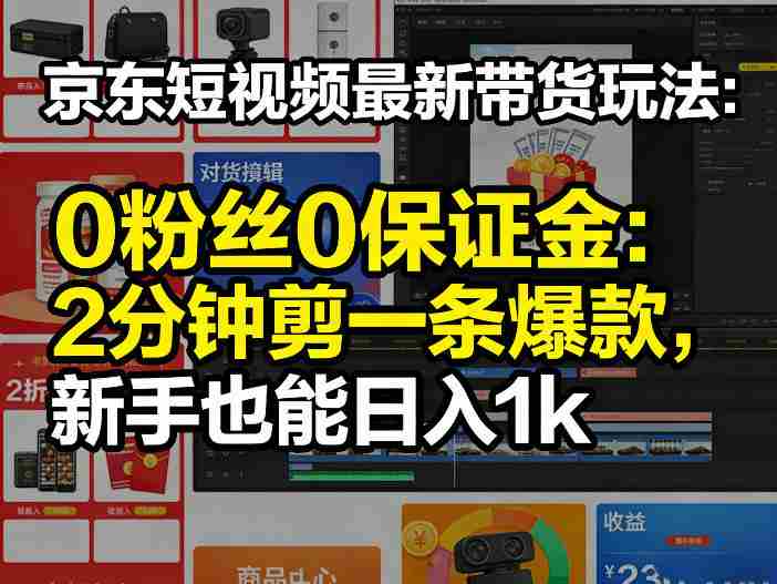 京东短视频最新带货玩法，0粉丝0保证金，2分钟剪一条爆款，新手也能日入1k+【揭秘】-副业部