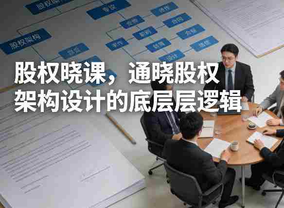 股权晓课,通晓股权架构设计的底层逻辑