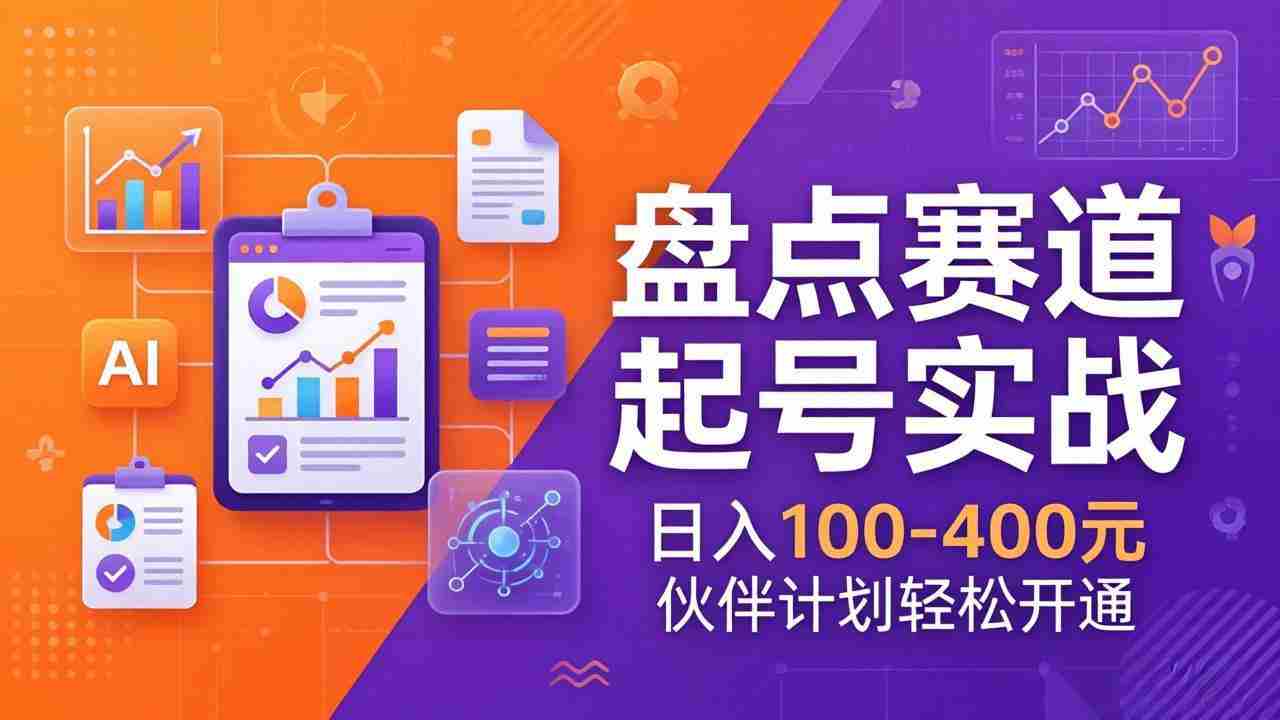 （17722期）TOP盘点赛道起号实战：十大系列+AI文案+高清剪辑，日入100-400元伙伴计划轻松开通-副业部
