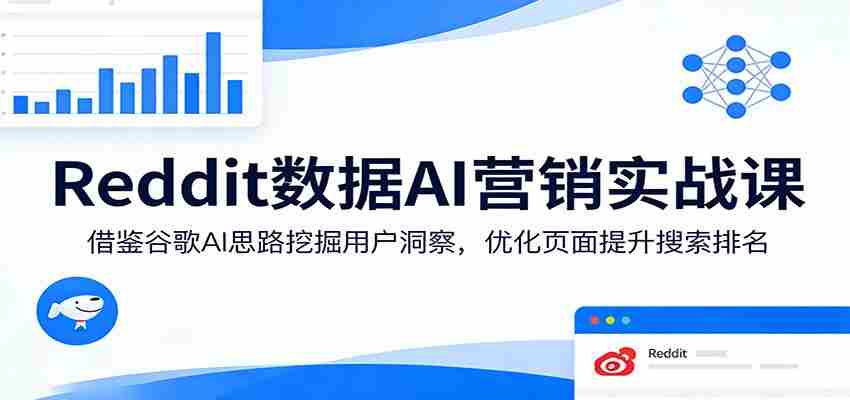 Reddit数据AI营销实战课:借鉴谷歌AI思路挖掘用户洞察,优化页面提升搜索排名-副业部