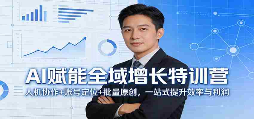 AI赋能全域增长特训营:人机协作+账号定位+批量原创,一站式提升效率与利润-副业部