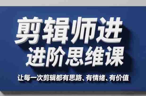 剪辑师进阶思维课，让每一次剪辑都有思路、有情绪、有价值-副业部