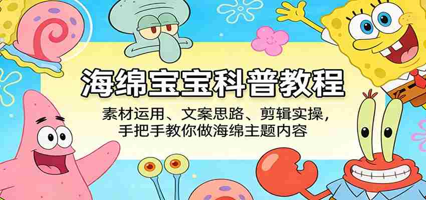 海绵宝宝科普教程:素材运用、文案思路、剪辑实操,手把手教你做海绵主题内容-副业部