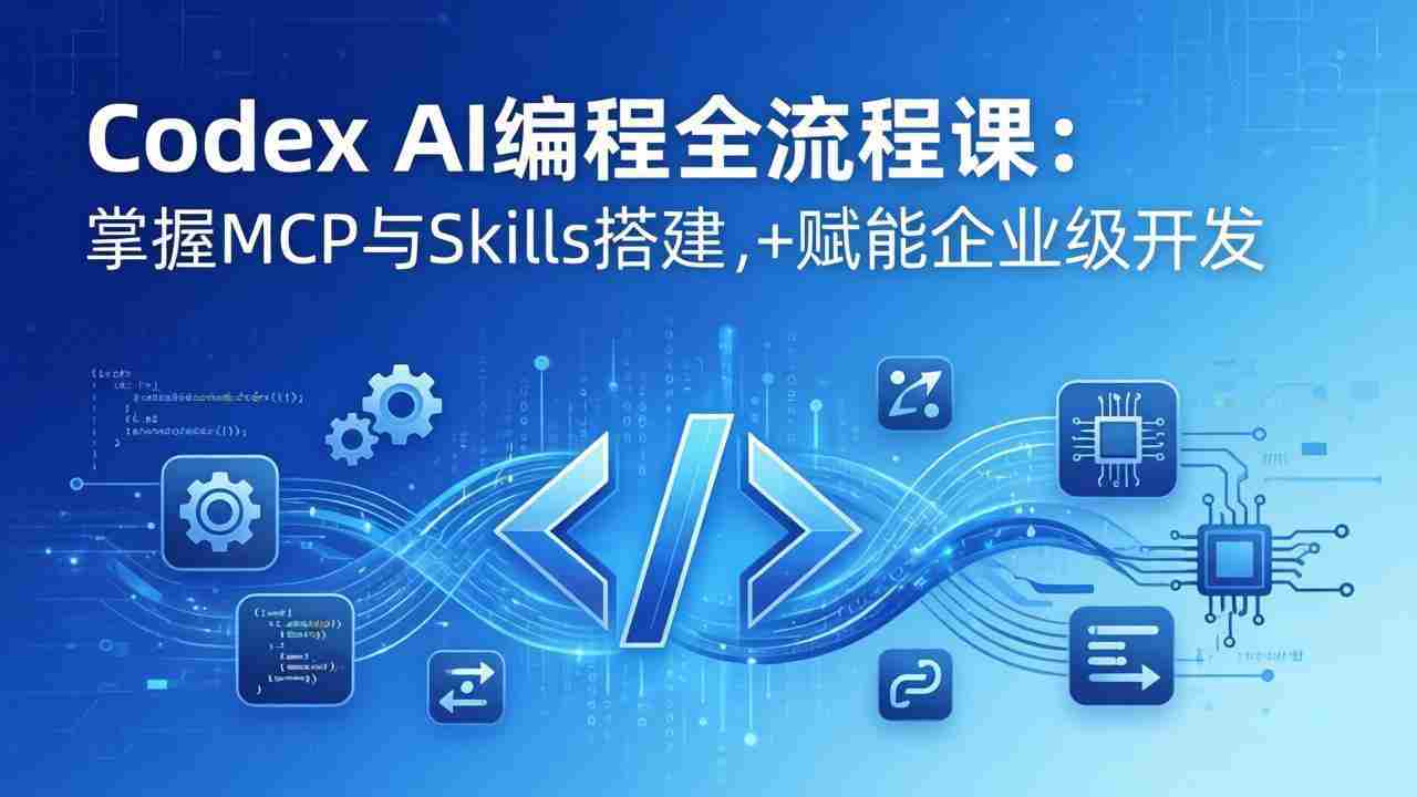 （17809期）Codex AI编程全流程课：模块化教学+双项目实战，掌握MCP与Skills搭建，赋能企业级开发-副业部