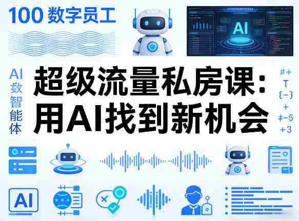 你的AI数字员工100个智能体，超级流量私房课，用AI找到新机会-副业部