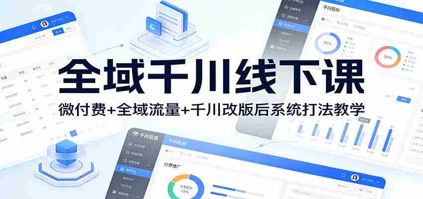 全域千川线下课：微付费+全域流量+千川改版后系统打法教学-副业部