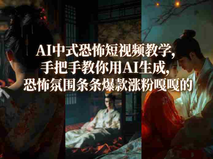 AI中式恐怖短视频教学，手把手教你用AI生成，恐怖氛围条条爆款涨粉嘎嘎的-副业部