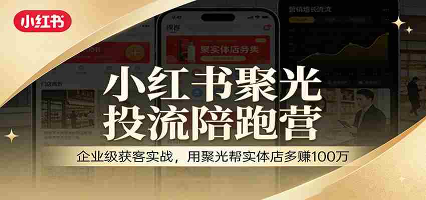 小红书聚光投流陪跑营:企业级获客实战,用聚光帮实体店多赚100万-副业部