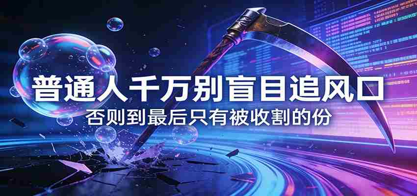 付费文章《普通人千万别盲目追风口》否则到最后只有被收割的份-副业部
