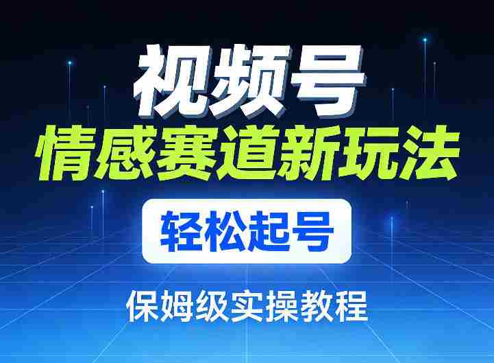 视频号情感赛道新玩法,轻松起号,保姆级实操教程