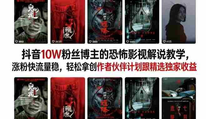 抖音10W粉丝博主的恐怖影视解说教学，涨粉快流量稳，轻松拿创作者伙伴计划跟精选独家收益-副业部
