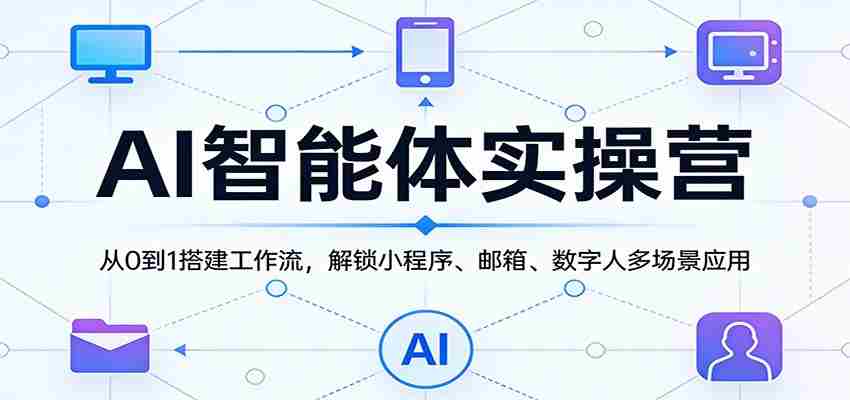 AI智能体实操营：从0到1搭建工作流，解锁小程序、邮箱、数字人多场景应用-副业部