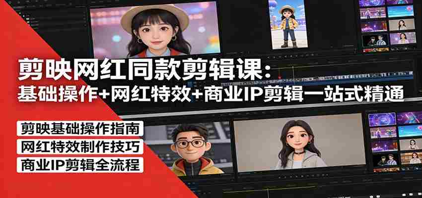 剪映网红同款剪辑:基础操作+网红特效+商业IP剪辑一站式精通-副业部