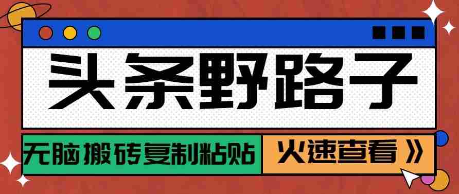 头条单账号日收益300+野路子玩法赛道，无脑搬砖复制粘贴，保姆级教程-副业部