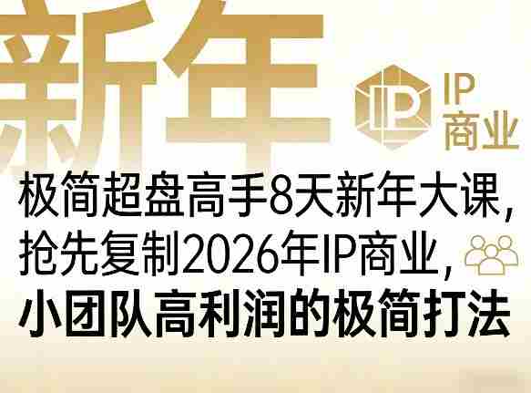 极简超盘高手8天新年大课(26年3月4-13日),抢先复制2026年IP商业,小团队高利润的极简打法