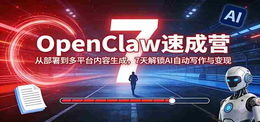 OpenClaw速成营：从部署到多平台内容生成，7天解锁AI自动写作与变现-副业部