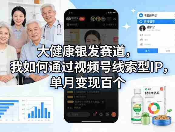 大健康银发赛道,我如何通过视频号线索型IP,单月变现百个