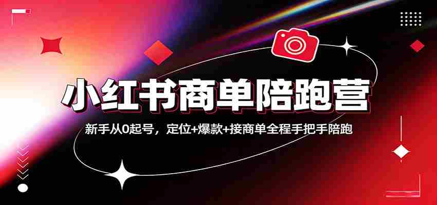 小红书商单陪跑营：新手从0起号，定位+爆款+接商单全程手把手陪跑-副业部