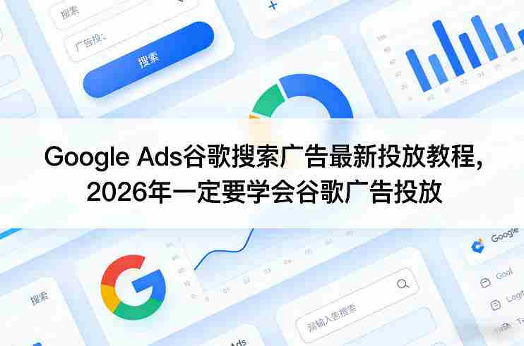 Google Ads谷歌搜索广告最新投放教程，2026年一定要学会谷歌广告投放-副业部