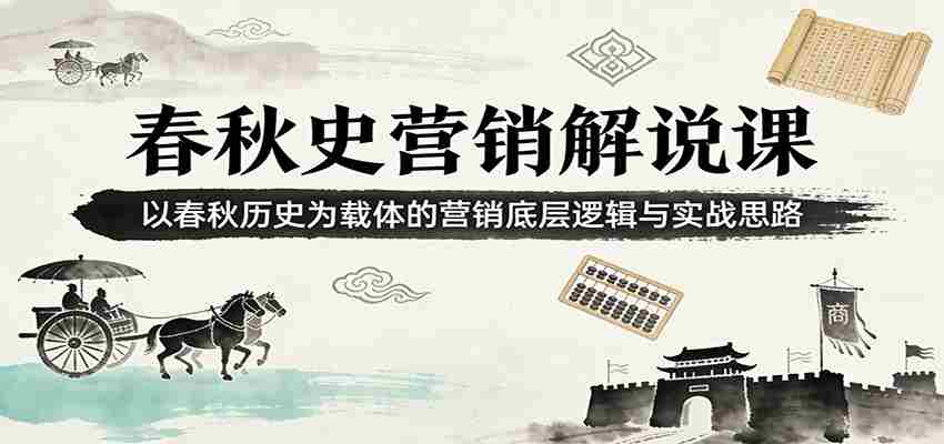 春秋史营销解说课：以春秋历史为载体的营销底层逻辑与实战思路-副业部