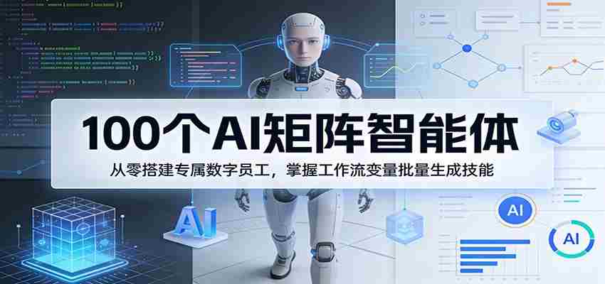100个AI矩阵智能体,从零搭建专属数字员工,掌握工作流变量批量生成技能-副业部