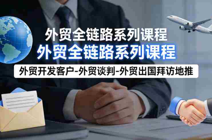 外贸系列课程，外贸开发客户-外贸谈判-外贸出国拜访地推，完成一个外贸链路-副业部