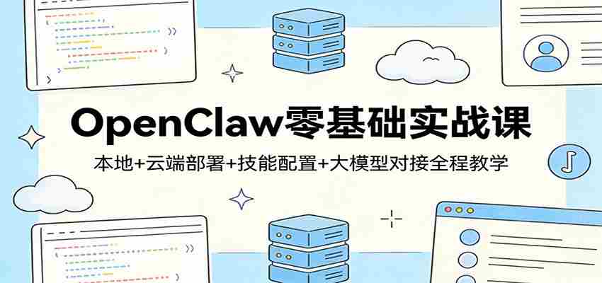 OpenClaw零基础实战课:本地+云端部署+技能配置+大模型对接全程教学-副业部
