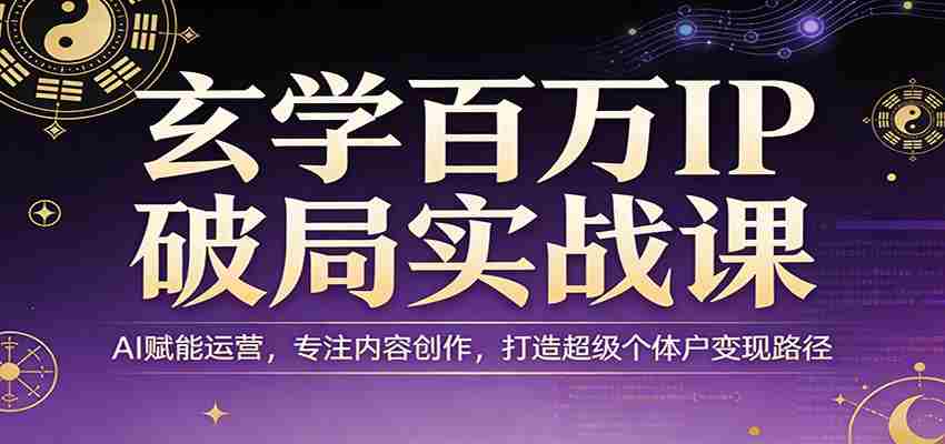 玄学百万IP破局实战课:AI赋能运营,专注内容创作,打造超级个体户变现路径-副业部