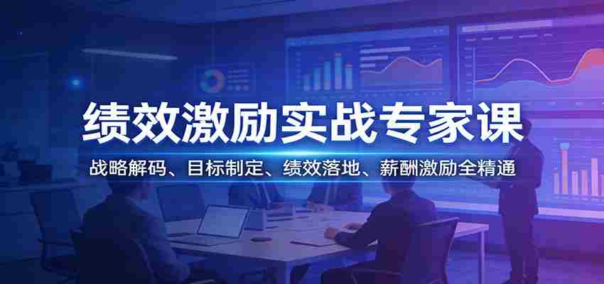 绩效激励实战专家课:战略解码、目标制定、绩效落地、薪酬激励全精通-副业部