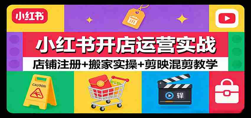 小红书开店运营实战：店铺注册+搬家实操+剪映混剪教学-副业部