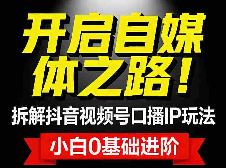 开启自媒体之路！拆解抖音视频号口播IP玩法，小白0基础进阶-副业部