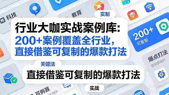 （17687期）行业大咖实战案例库：200+案例覆盖全行业，直接借鉴可复制的爆款打法（更新3月）-副业部