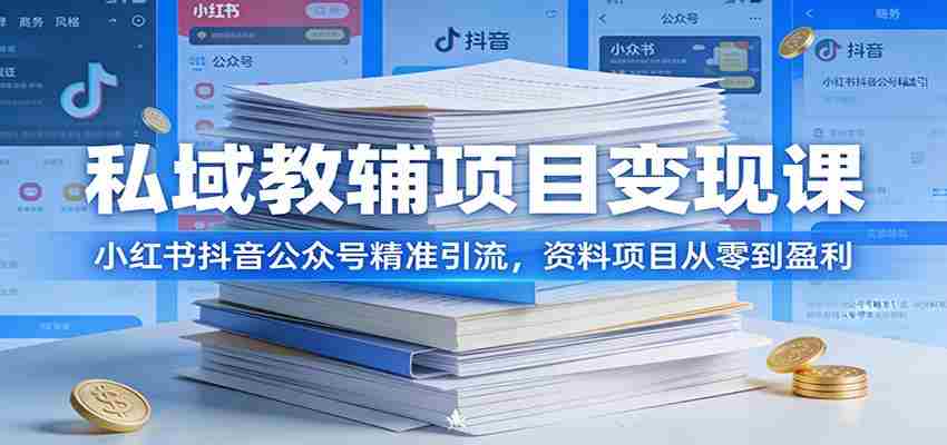 私域教辅项目变现课:小红书抖音公众号精准引流,资料项目从零到盈利-副业部