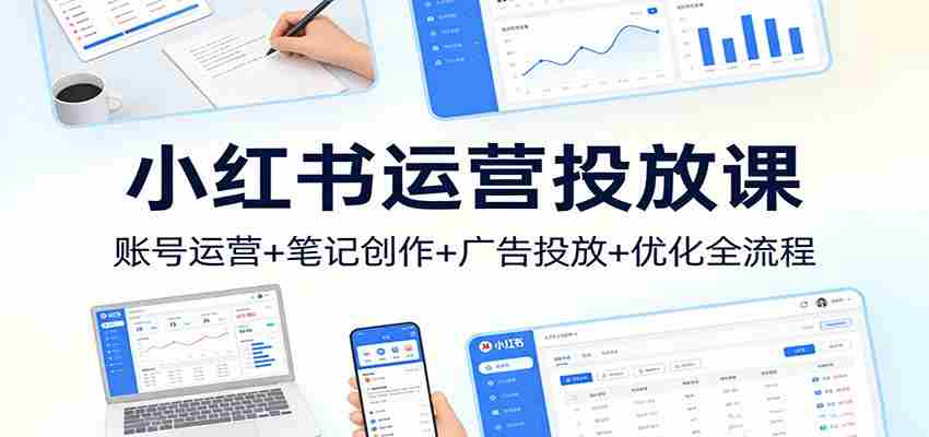 小红书运营投放课：账号运营+笔记创作+广告投放+优化全流程-副业部