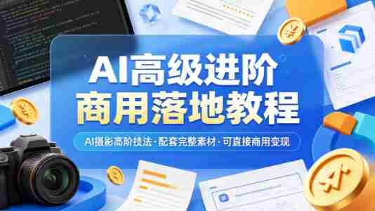 AI高级进阶商用落地教程，AI摄影高阶技法，配套完整素材，可直接商用变现-副业部