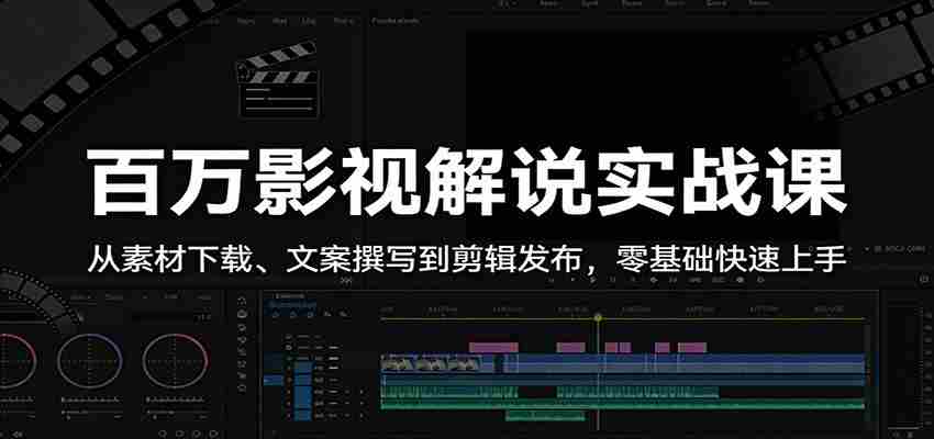 百万影视解说实战课：从素材下载、文案撰写到剪辑发布，零基础快速上手-副业部