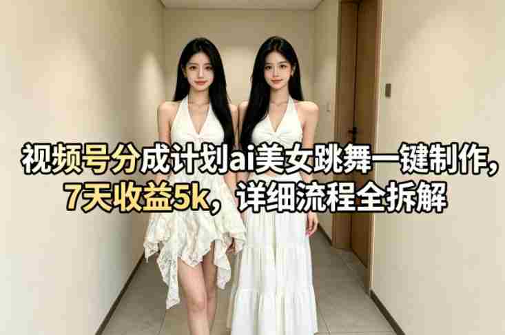 视频号分成计划ai美女跳舞一键制作，7天收益5k，详细流程全拆解-副业部