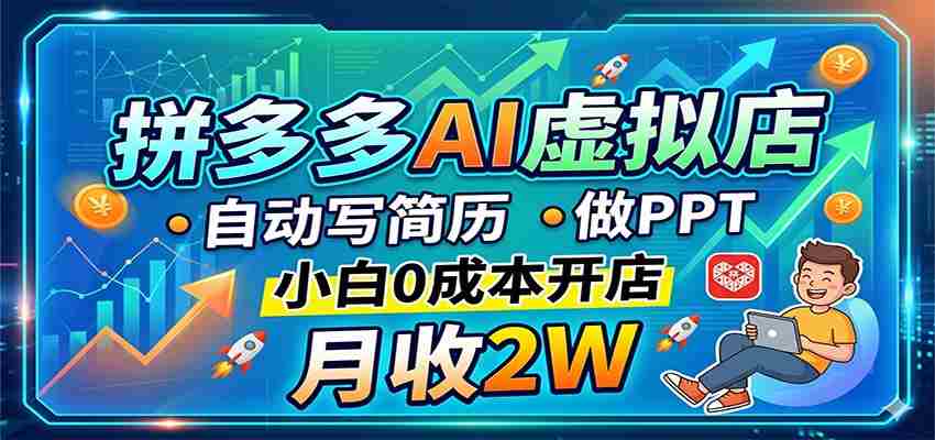 拼多多AI虚拟店，自动写简历做PPT，小白0成本开店，月收2W稳如狗-副业部