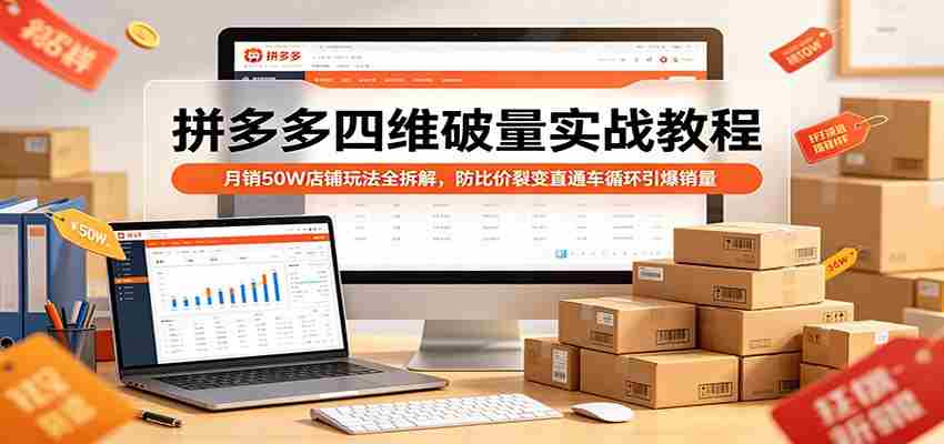拼多多四维破量实战教程:月销50W店铺玩法全拆解,防比价裂变直通车循环引爆销量-副业部