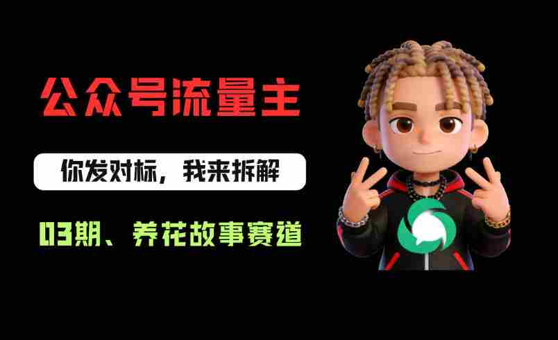公众号流量主之养花故事赛道，起号快+流量稳，从0-1全流程讲解！-副业部