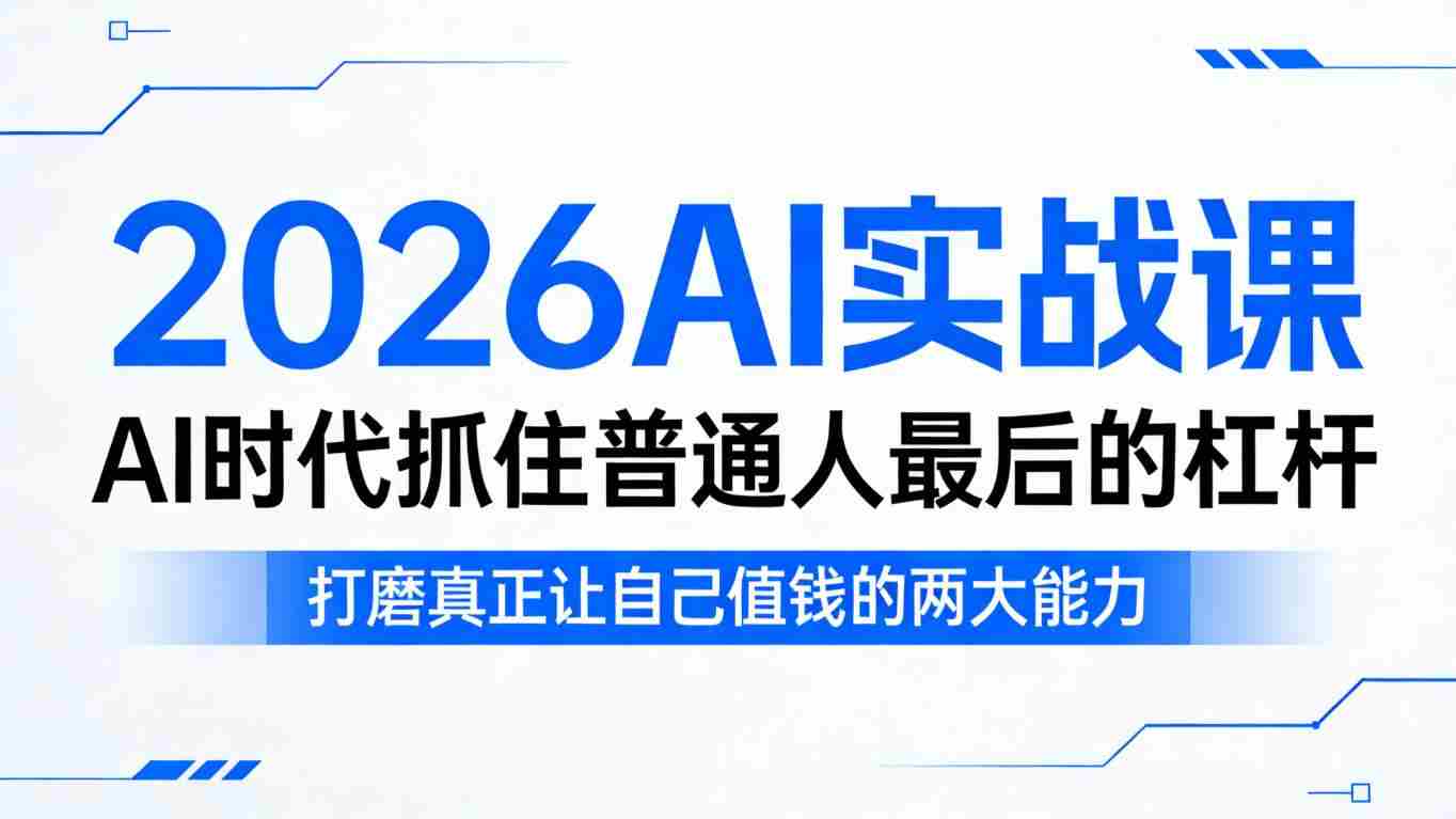 2026AI实战课，AI时代抓住普通人最后的杠杆，打磨真正让自己值钱的两大能力-副业部