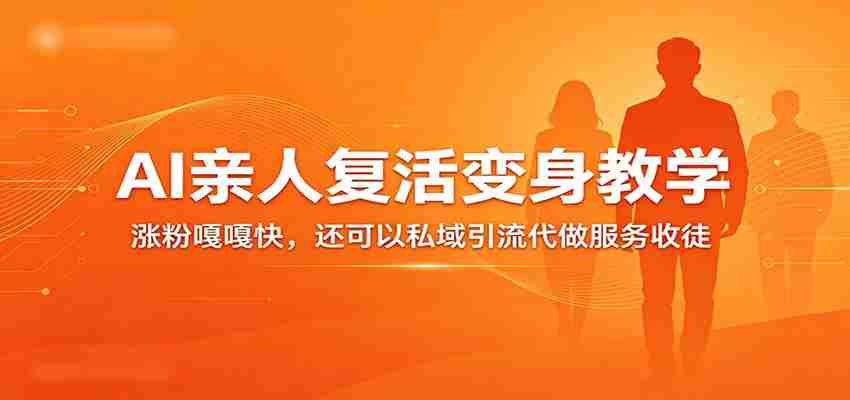 超级火爆的AI亲人复活变身教学，涨粉嘎嘎快，还可以私域引流代做服务收徒-副业部