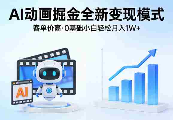 AI动画掘金全新变现模式，客单价高，0基础小白也能轻松月入1W+-副业部
