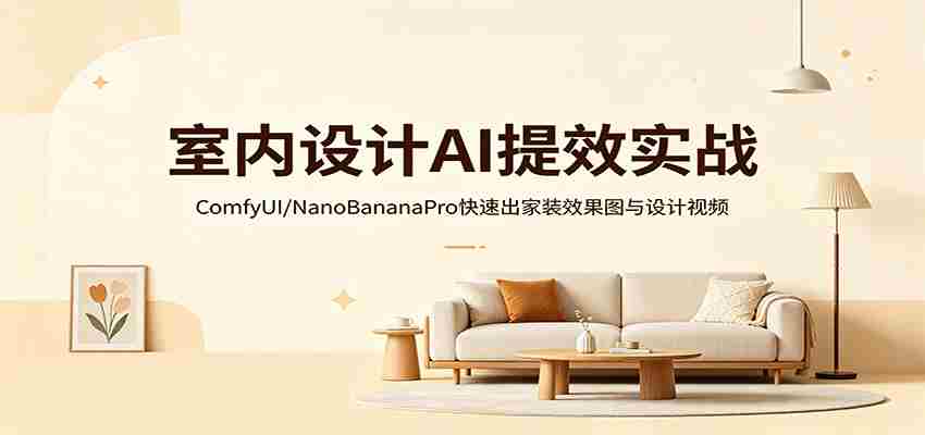 室内设计AI提效实战:ComfyUI/NanoBananaPro快速出家装效果图与设计视频-副业部
